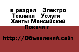  в раздел : Электро-Техника » Услуги . Ханты-Мансийский,Покачи г.